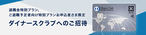 退職金特別プラン・ご退職予定者向け特別プランお申込者さま限定 ダイナースクラブへのご招待