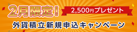 2月限定!2,500円プレゼント 外貨積立新規申込キャンペーン