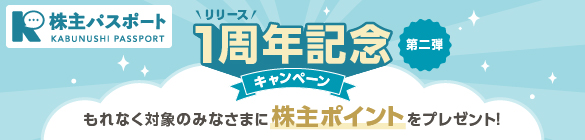 株主パスポート リリース1周年記念キャンペーン(第二弾) もれなく対象のみなさまに株主ポイントをプレゼント!