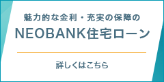 魅力的な金利・充実の保障のNEOBANK住宅ローン 詳しくはこちら